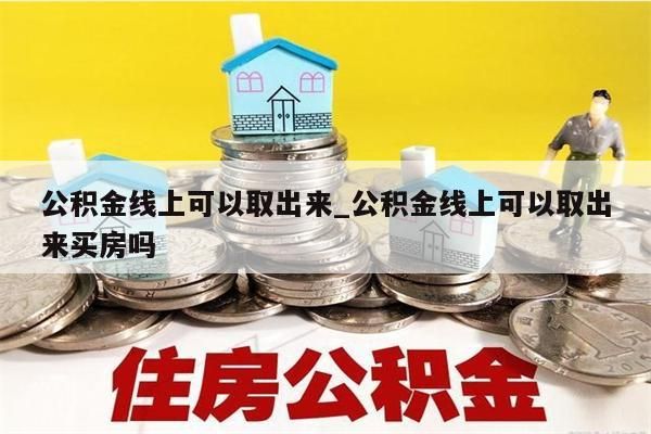 公积金线上可以取出来_公积金线上可以取出来买房吗